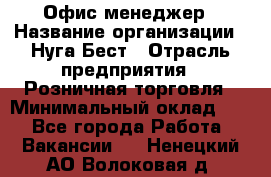 Офис-менеджер › Название организации ­ Нуга Бест › Отрасль предприятия ­ Розничная торговля › Минимальный оклад ­ 1 - Все города Работа » Вакансии   . Ненецкий АО,Волоковая д.